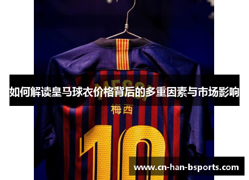如何解读皇马球衣价格背后的多重因素与市场影响 如何解读皇马球衣价格背后的多重因素与市场影响