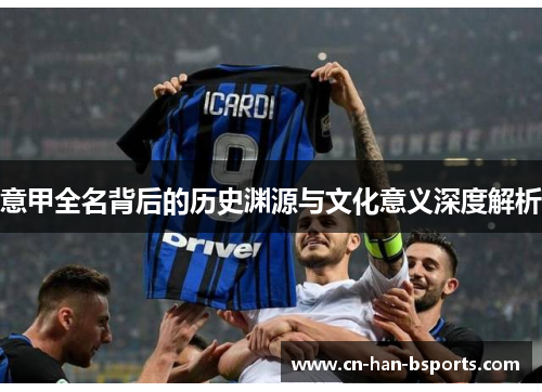 意甲全名背后的历史渊源与文化意义深度解析