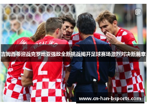 吉姆西蒂迎战克罗地亚强敌全新挑战揭开足球赛场激烈对决新篇章 吉姆西蒂迎战克罗地亚强敌全新挑战揭开足球赛场激烈对决新篇章