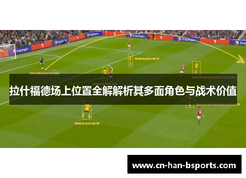 拉什福德场上位置全解解析其多面角色与战术价值 拉什福德场上位置全解解析其多面角色与战术价值