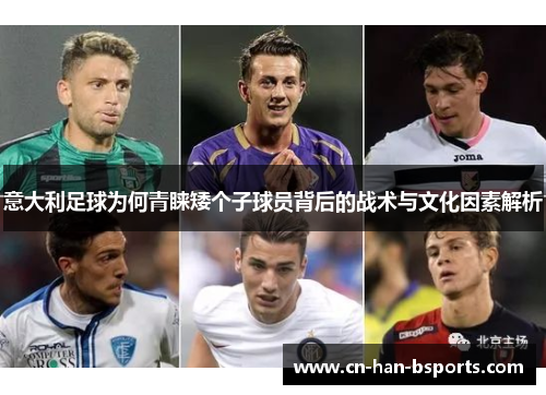 意大利足球为何青睐矮个子球员背后的战术与文化因素解析 意大利足球为何青睐矮个子球员背后的战术与文化因素解析