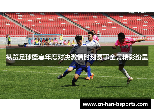 纵览足球盛宴年度对决激情时刻赛事全景精彩纷呈 纵览足球盛宴年度对决激情时刻赛事全景精彩纷呈