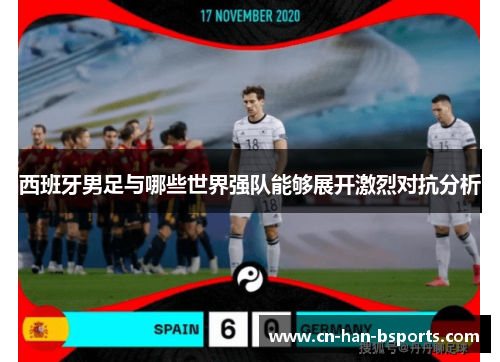 西班牙男足与哪些世界强队能够展开激烈对抗分析 西班牙男足与哪些世界强队能够展开激烈对抗分析