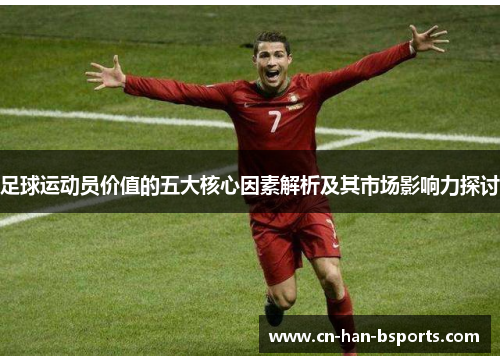 足球运动员价值的五大核心因素解析及其市场影响力探讨 足球运动员价值的五大核心因素解析及其市场影响力探讨