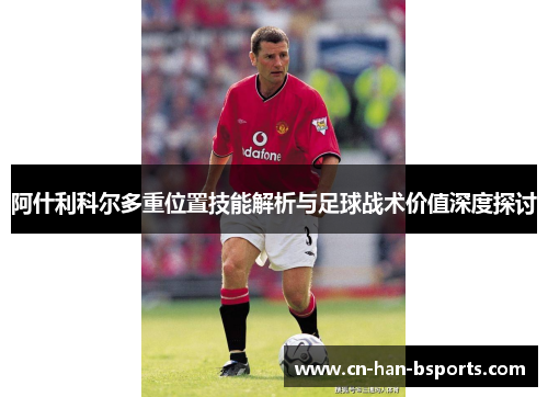 阿什利科尔多重位置技能解析与足球战术价值深度探讨 阿什利科尔多重位置技能解析与足球战术价值深度探讨