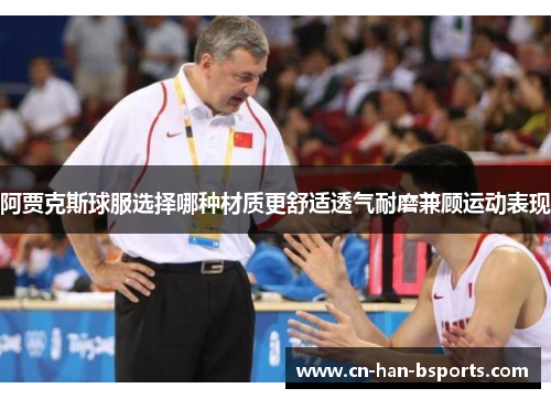 阿贾克斯球服选择哪种材质更舒适透气耐磨兼顾运动表现 阿贾克斯球服选择哪种材质更舒适透气耐磨兼顾运动表现