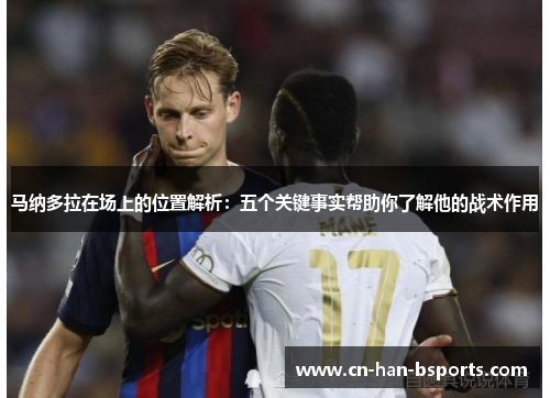马纳多拉在场上的位置解析:五个关键事实帮助你了解他的战术作用 马纳多拉在场上的位置解析:五个关键事实帮助你了解他的战术作用