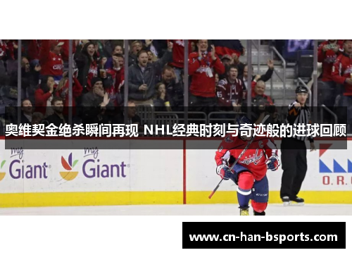 奥维契金绝杀瞬间再现 NHL经典时刻与奇迹般的进球回顾 奥维契金绝杀瞬间再现 NHL经典时刻与奇迹般的进球回顾