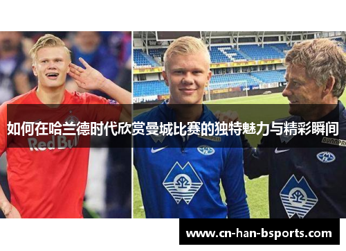 如何在哈兰德时代欣赏曼城比赛的独特魅力与精彩瞬间 如何在哈兰德时代欣赏曼城比赛的独特魅力与精彩瞬间