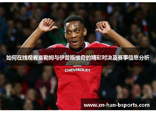 如何在线观看富勒姆与伊普斯维奇的精彩对决及赛事信息分析 如何在线观看富勒姆与伊普斯维奇的精彩对决及赛事信息分析