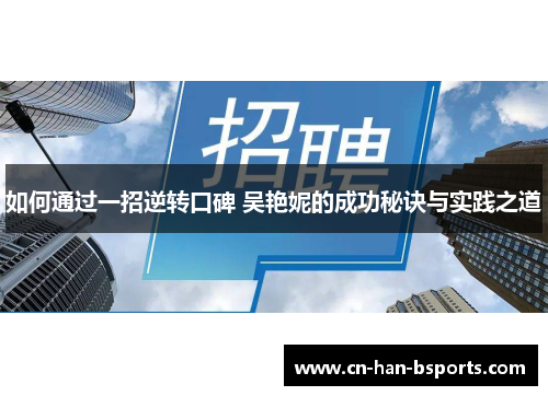 如何通过一招逆转口碑 吴艳妮的成功秘诀与实践之道 如何通过一招逆转口碑 吴艳妮的成功秘诀与实践之道
