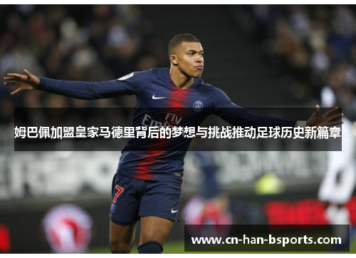 姆巴佩加盟皇家马德里背后的梦想与挑战推动足球历史新篇章 姆巴佩加盟皇家马德里背后的梦想与挑战推动足球历史新篇章