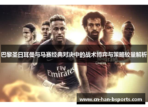 巴黎圣日耳曼与马赛经典对决中的战术博弈与策略较量解析 巴黎圣日耳曼与马赛经典对决中的战术博弈与策略较量解析