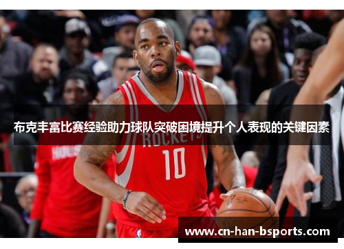 布克丰富比赛经验助力球队突破困境提升个人表现的关键因素 布克丰富比赛经验助力球队突破困境提升个人表现的关键因素