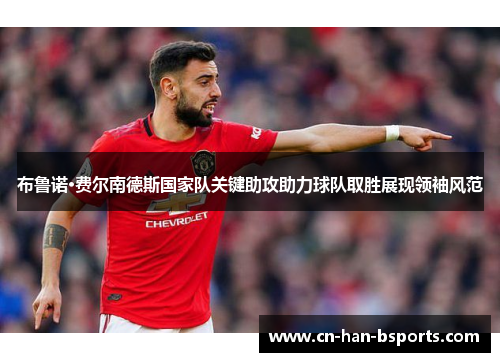 布鲁诺·费尔南德斯国家队关键助攻助力球队取胜展现领袖风范 布鲁诺·费尔南德斯国家队关键助攻助力球队取胜展现领袖风范