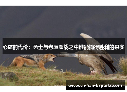 心痛的代价：勇士与老鹰鏖战之中谁能摘得胜利的果实