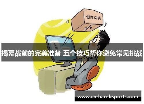 揭幕战前的完美准备 五个技巧帮你避免常见挑战 揭幕战前的完美准备 五个技巧帮你避免常见挑战
