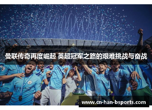 曼联传奇再度崛起 英超冠军之路的艰难挑战与奋战