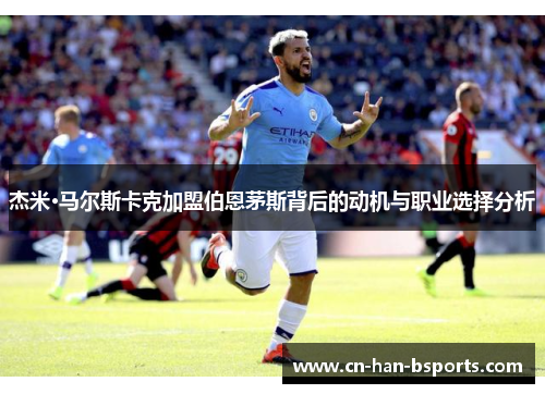 杰米·马尔斯卡克加盟伯恩茅斯背后的动机与职业选择分析 杰米·马尔斯卡克加盟伯恩茅斯背后的动机与职业选择分析
