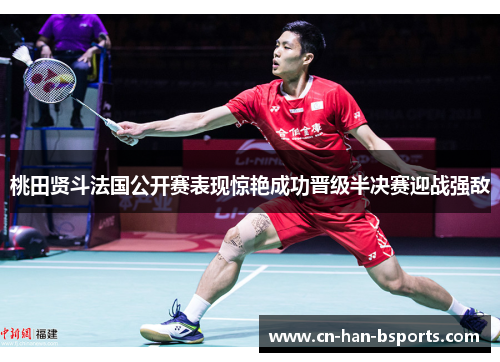 桃田贤斗法国公开赛表现惊艳成功晋级半决赛迎战强敌 桃田贤斗法国公开赛表现惊艳成功晋级半决赛迎战强敌