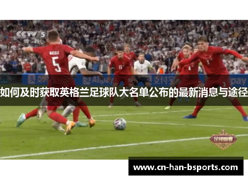 如何及时获取英格兰足球队大名单公布的最新消息与途径 如何及时获取英格兰足球队大名单公布的最新消息与途径