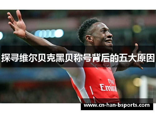 探寻维尔贝克黑贝称号背后的五大原因 探寻维尔贝克黑贝称号背后的五大原因