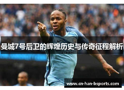 曼城7号后卫的辉煌历史与传奇征程解析 曼城7号后卫的辉煌历史与传奇征程解析