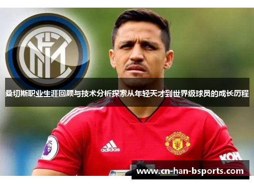 桑切斯职业生涯回顾与技术分析探索从年轻天才到世界级球员的成长历程 桑切斯职业生涯回顾与技术分析探索从年轻天才到世界级球员的成长历程