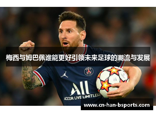 梅西与姆巴佩谁能更好引领未来足球的潮流与发展 梅西与姆巴佩谁能更好引领未来足球的潮流与发展
