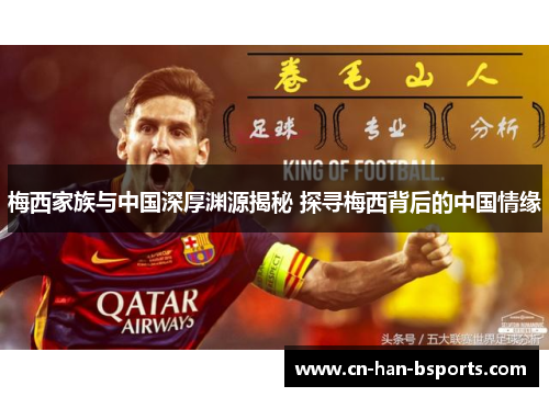 梅西家族与中国深厚渊源揭秘 探寻梅西背后的中国情缘 梅西家族与中国深厚渊源揭秘 探寻梅西背后的中国情缘