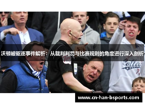 沃顿被驱逐事件解析:从裁判判罚与比赛规则的角度进行深入剖析 沃顿被驱逐事件解析:从裁判判罚与比赛规则的角度进行深入剖析