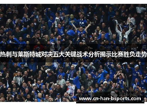 热刺与莱斯特城对决五大关键战术分析揭示比赛胜负走势
