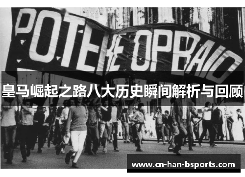 皇马崛起之路八大历史瞬间解析与回顾 皇马崛起之路八大历史瞬间解析与回顾