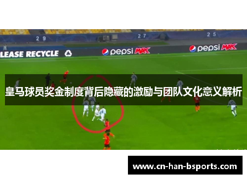 皇马球员奖金制度背后隐藏的激励与团队文化意义解析 皇马球员奖金制度背后隐藏的激励与团队文化意义解析