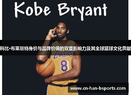 科比·布莱恩特身价与品牌价值的双重影响力及其全球篮球文化贡献 科比·布莱恩特身价与品牌价值的双重影响力及其全球篮球文化贡献