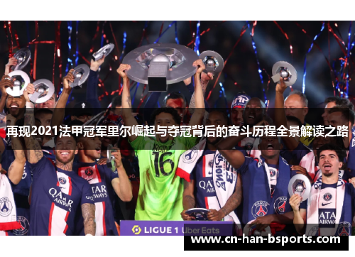 再现2021法甲冠军里尔崛起与夺冠背后的奋斗历程全景解读之路 再现2021法甲冠军里尔崛起与夺冠背后的奋斗历程全景解读之路