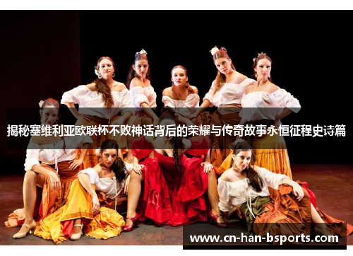 揭秘塞维利亚欧联杯不败神话背后的荣耀与传奇故事永恒征程史诗篇 揭秘塞维利亚欧联杯不败神话背后的荣耀与传奇故事永恒征程史诗篇