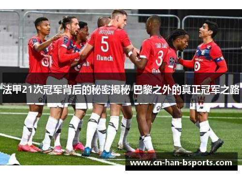 法甲21次冠军背后的秘密揭秘 巴黎之外的真正冠军之路 法甲21次冠军背后的秘密揭秘 巴黎之外的真正冠军之路