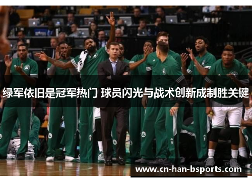 绿军依旧是冠军热门 球员闪光与战术创新成制胜关键 绿军依旧是冠军热门 球员闪光与战术创新成制胜关键