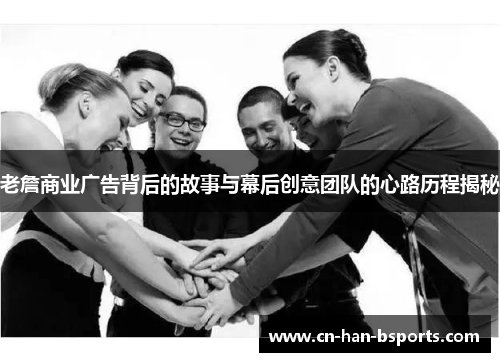 老詹商业广告背后的故事与幕后创意团队的心路历程揭秘