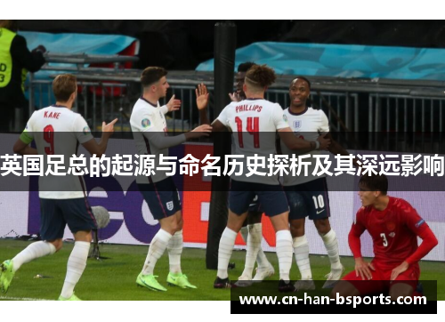 英国足总的起源与命名历史探析及其深远影响