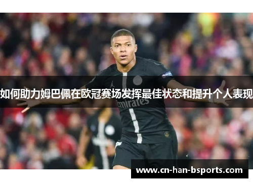 如何助力姆巴佩在欧冠赛场发挥最佳状态和提升个人表现