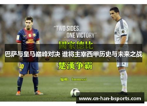 巴萨与皇马巅峰对决 谁将主宰西甲历史与未来之战
