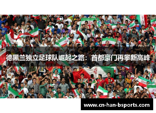 德黑兰独立足球队崛起之路：首都豪门再攀新高峰