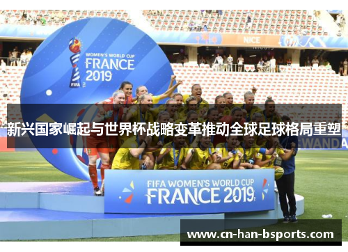 新兴国家崛起与世界杯战略变革推动全球足球格局重塑