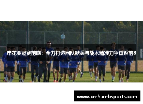申花亚冠赛前瞻：全力打造团队默契与战术精准力争重返前8