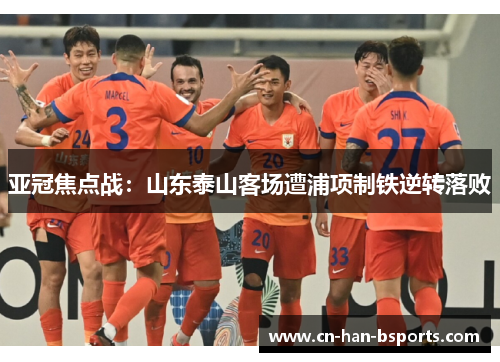 亚冠焦点战：山东泰山客场遭浦项制铁逆转落败