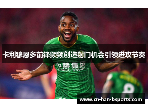 卡利穆恩多前锋频频创造射门机会引领进攻节奏