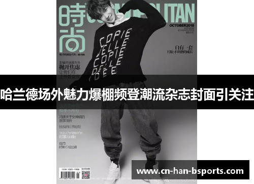 哈兰德场外魅力爆棚频登潮流杂志封面引关注