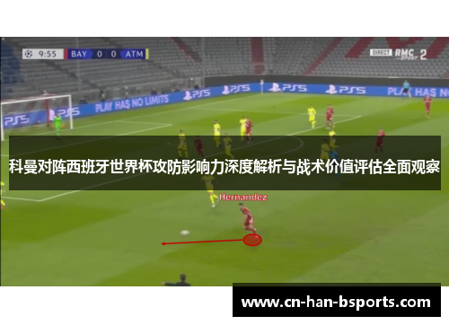 科曼对阵西班牙世界杯攻防影响力深度解析与战术价值评估全面观察